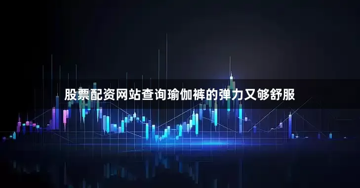 股票配资网站查询瑜伽裤的弹力又够舒服