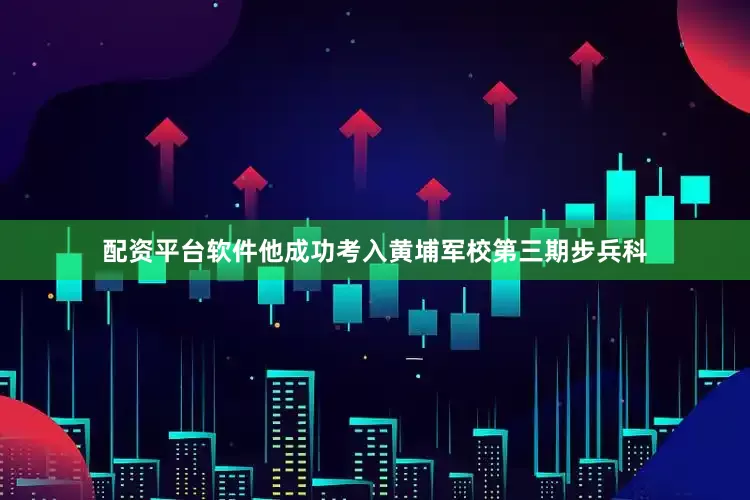 配资平台软件他成功考入黄埔军校第三期步兵科
