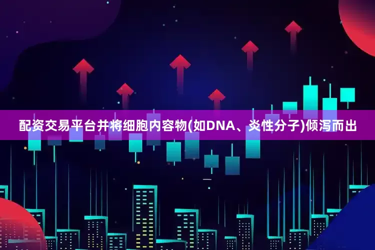 配资交易平台并将细胞内容物(如DNA、炎性分子)倾泻而出