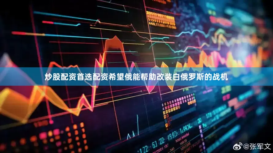 炒股配资首选配资希望俄能帮助改装白俄罗斯的战机