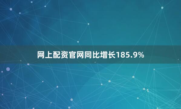 网上配资官网同比增长185.9%