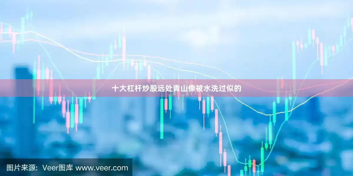 十大杠杆炒股远处青山像被水洗过似的