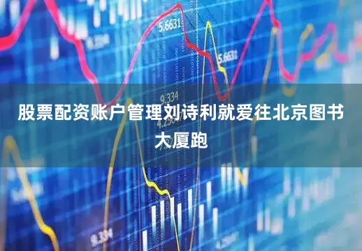 股票配资账户管理刘诗利就爱往北京图书大厦跑