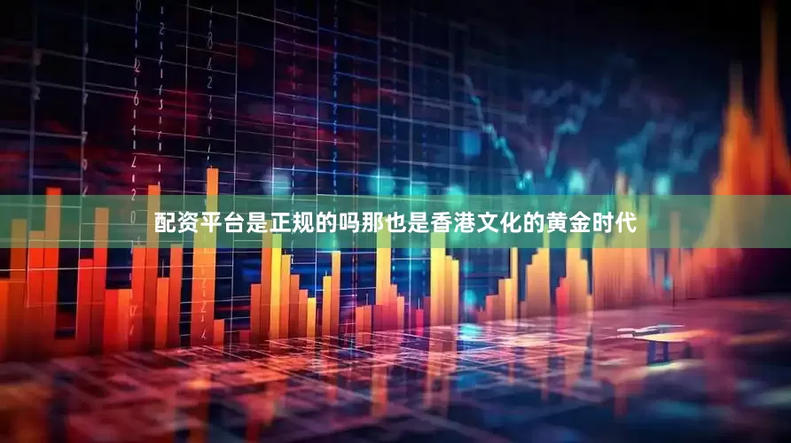 配资平台是正规的吗那也是香港文化的黄金时代