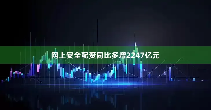 网上安全配资同比多增2247亿元
