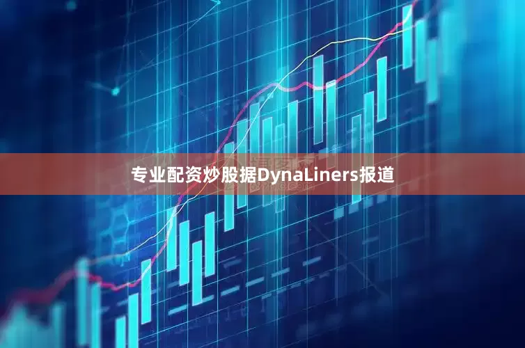 专业配资炒股据DynaLiners报道