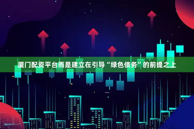 厦门配资平台而是建立在引导“绿色债务”的前提之上