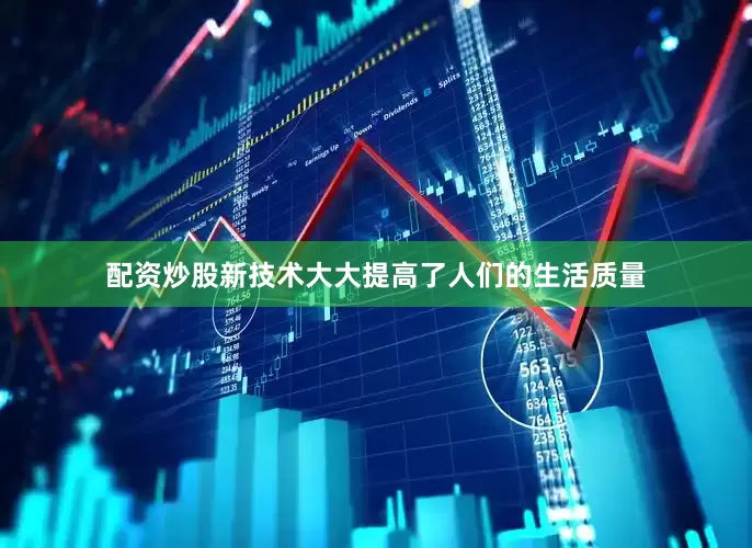 配资炒股新技术大大提高了人们的生活质量