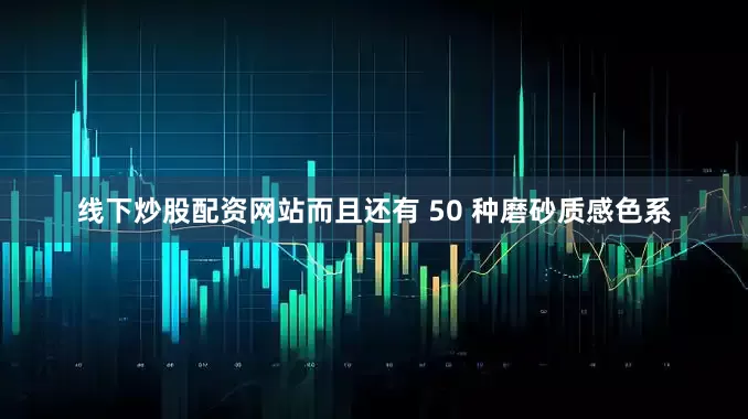 线下炒股配资网站而且还有 50 种磨砂质感色系