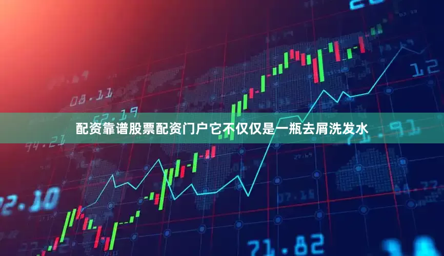 配资靠谱股票配资门户它不仅仅是一瓶去屑洗发水