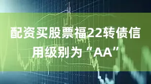 配资买股票福22转债信用级别为“AA”