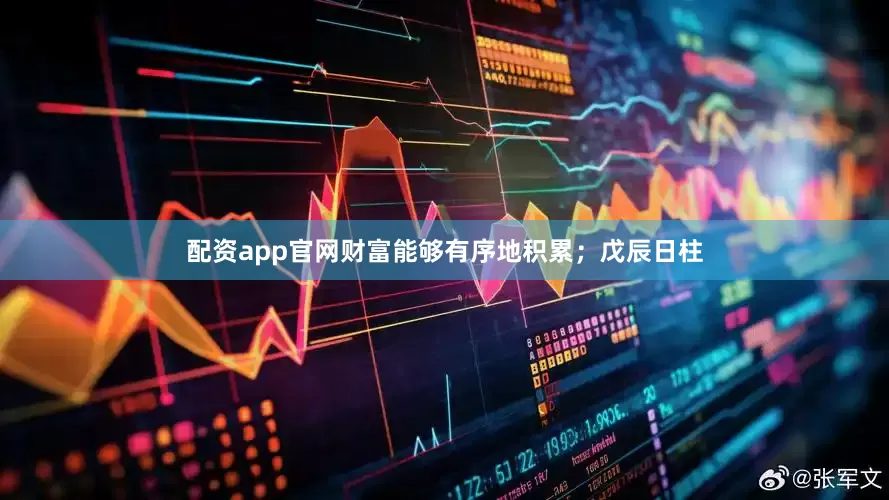 配资app官网财富能够有序地积累;戊辰日柱