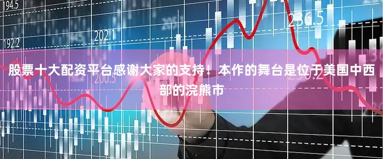股票十大配资平台感谢大家的支持！本作的舞台是位于美国中西部的浣熊市