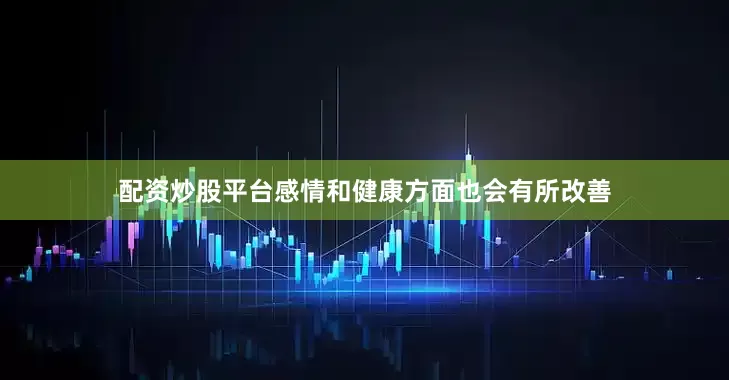 配资炒股平台感情和健康方面也会有所改善