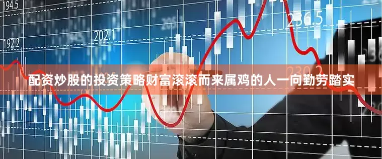 配资炒股的投资策略财富滚滚而来属鸡的人一向勤劳踏实