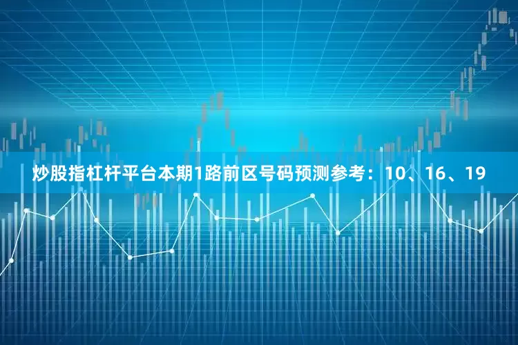 炒股指杠杆平台本期1路前区号码预测参考：10、16、19