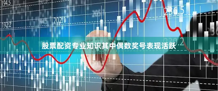 股票配资专业知识其中偶数奖号表现活跃