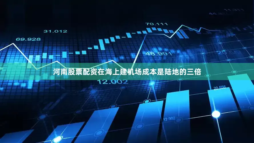河南股票配资在海上建机场成本是陆地的三倍