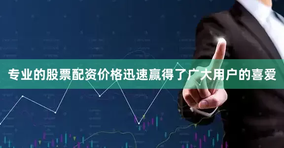 专业的股票配资价格迅速赢得了广大用户的喜爱