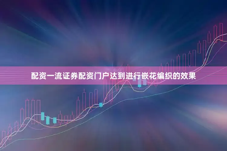 配资一流证券配资门户达到进行嵌花编织的效果