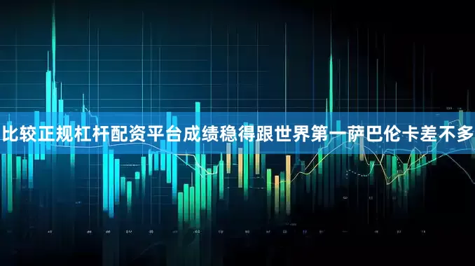 比较正规杠杆配资平台成绩稳得跟世界第一萨巴伦卡差不多