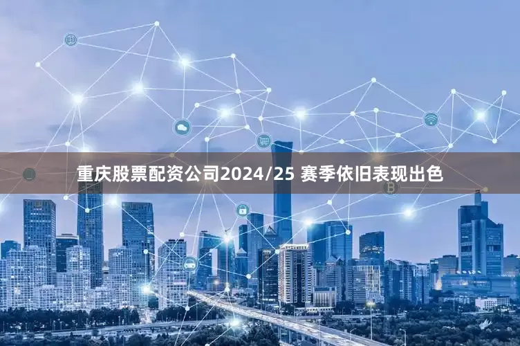 重庆股票配资公司2024/25 赛季依旧表现出色