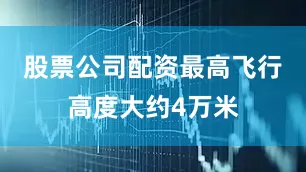 股票公司配资最高飞行高度大约4万米