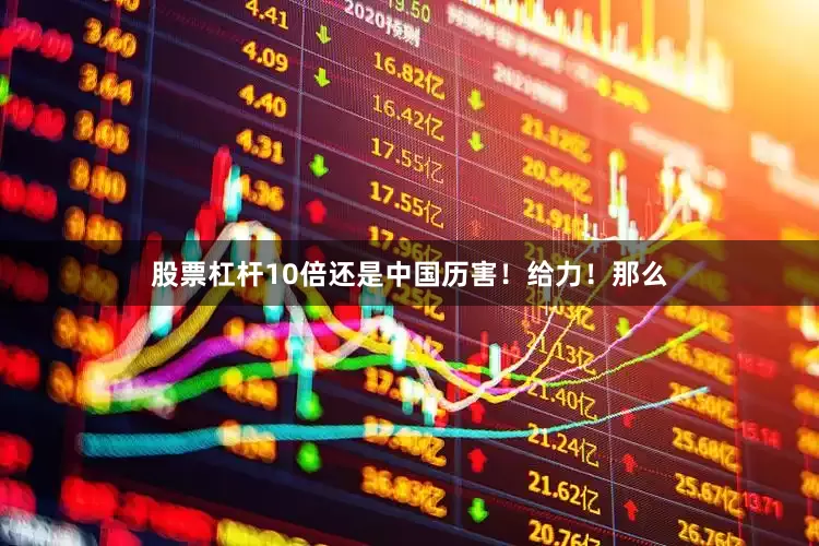 股票杠杆10倍还是中国历害！给力！那么