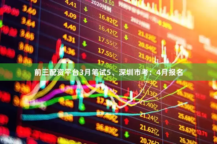 前三配资平台3月笔试5、深圳市考：4月报名