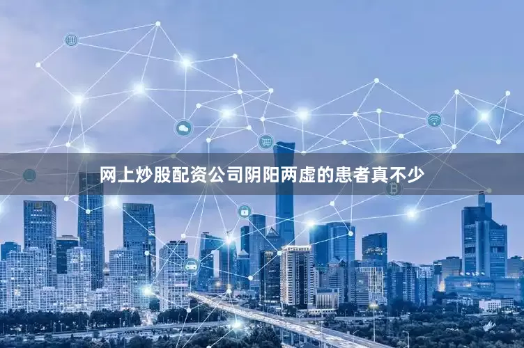 网上炒股配资公司阴阳两虚的患者真不少
