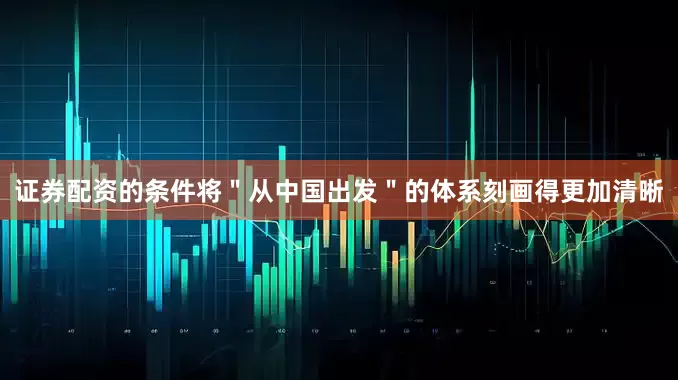 证券配资的条件将＂从中国出发＂的体系刻画得更加清晰