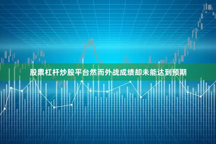 股票杠杆炒股平台然而外战成绩却未能达到预期