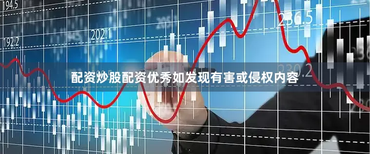 配资炒股配资优秀如发现有害或侵权内容