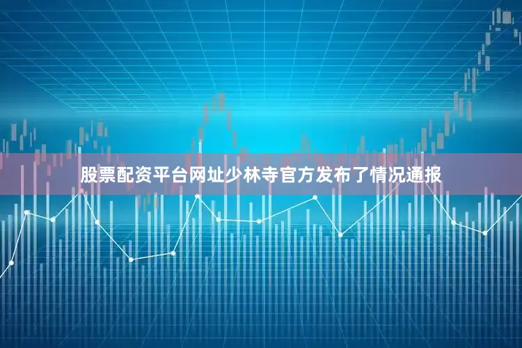 股票配资平台网址少林寺官方发布了情况通报