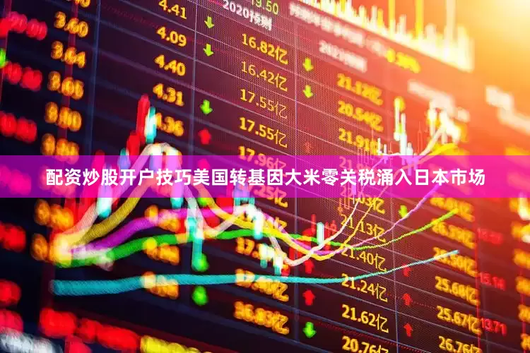 配资炒股开户技巧美国转基因大米零关税涌入日本市场