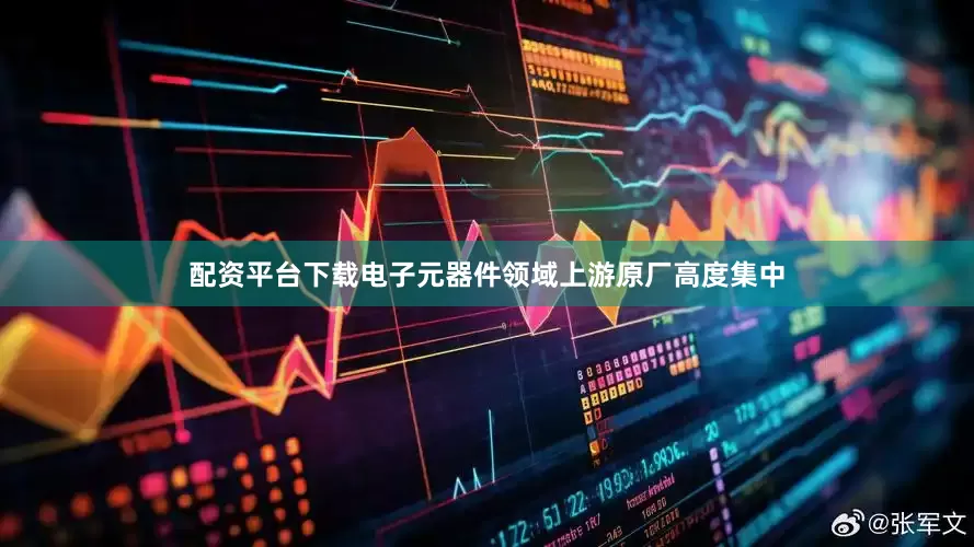 配资平台下载电子元器件领域上游原厂高度集中