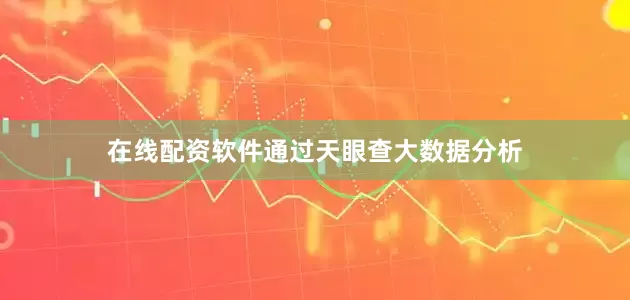 在线配资软件通过天眼查大数据分析
