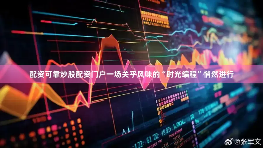 配资可靠炒股配资门户一场关乎风味的“时光编程”悄然进行