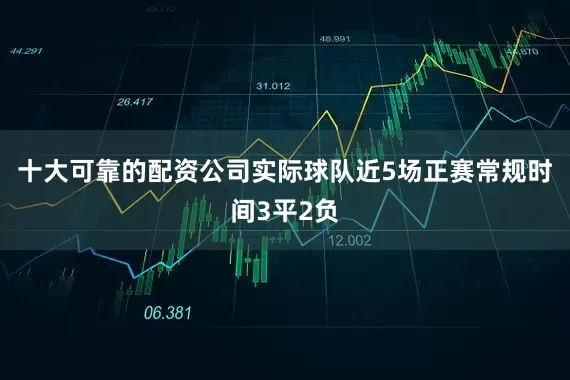十大可靠的配资公司实际球队近5场正赛常规时间3平2负