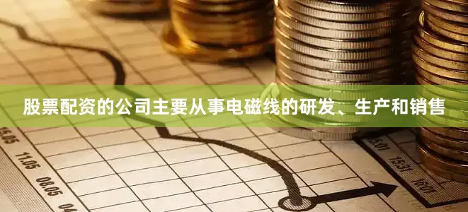 股票配资的公司主要从事电磁线的研发、生产和销售