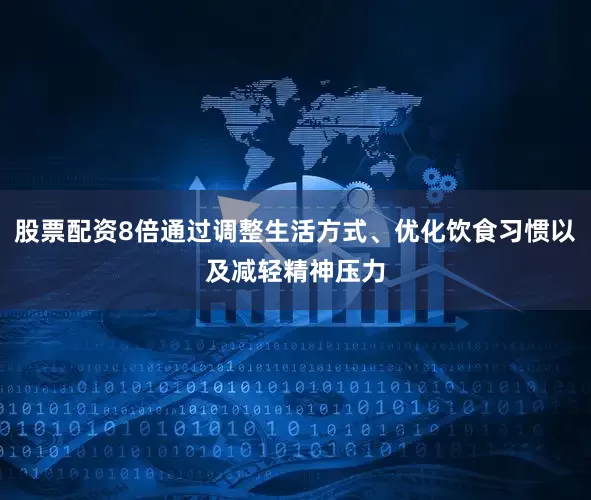 股票配资8倍通过调整生活方式、优化饮食习惯以及减轻精神压力